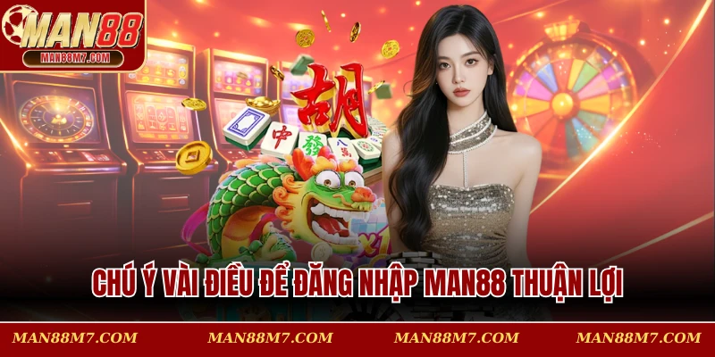 Chú ý vài điều để đăng nhập MAN88 thuận lợi