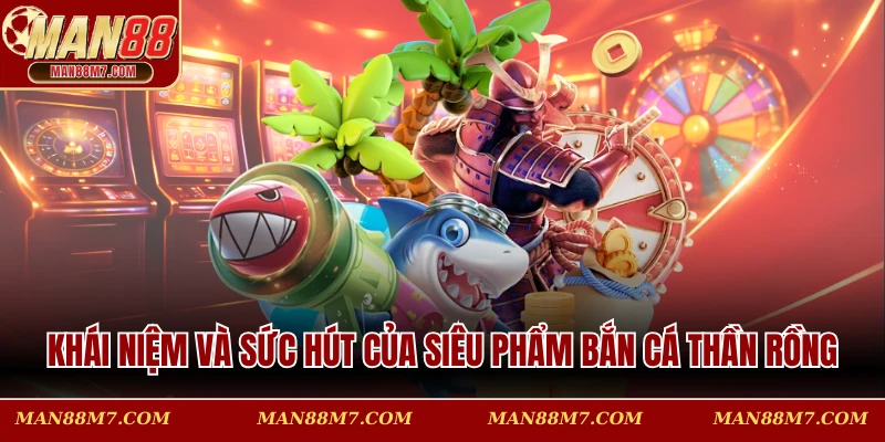 Khám phá khái niệm và sức hút của siêu phẩm Bắn cá Thần Rồng