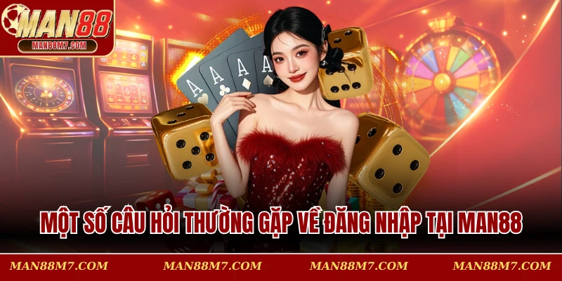 Một số câu hỏi thường gặp về đăng nhập tại MAN88