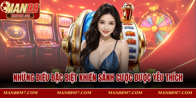 Những điều đặc biệt khiến sảnh cược được yêu thích