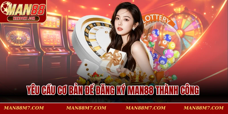 Yêu cầu cơ bản để đăng ký MAN88 thành công
